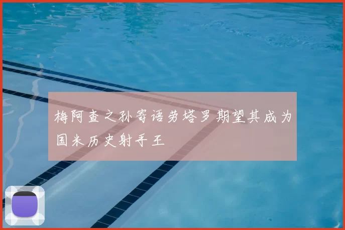 梅阿查之孙寄语劳塔罗期望其成为国米历史射手王