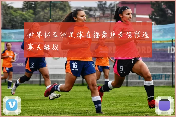 世界杯亚洲足球直播聚焦多场预选赛关键战