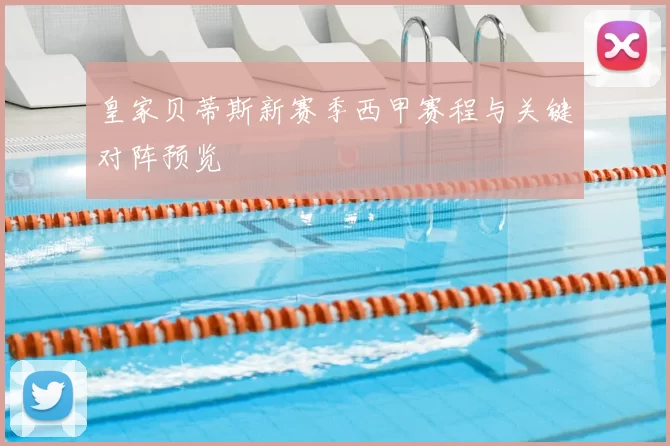 皇家贝蒂斯新赛季西甲赛程与关键对阵预览