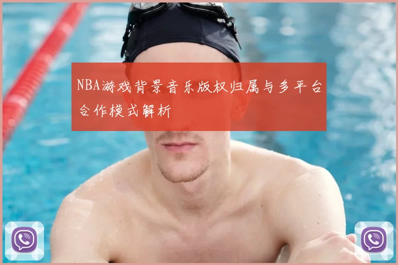 NBA游戏背景音乐版权归属与多平台合作模式解析