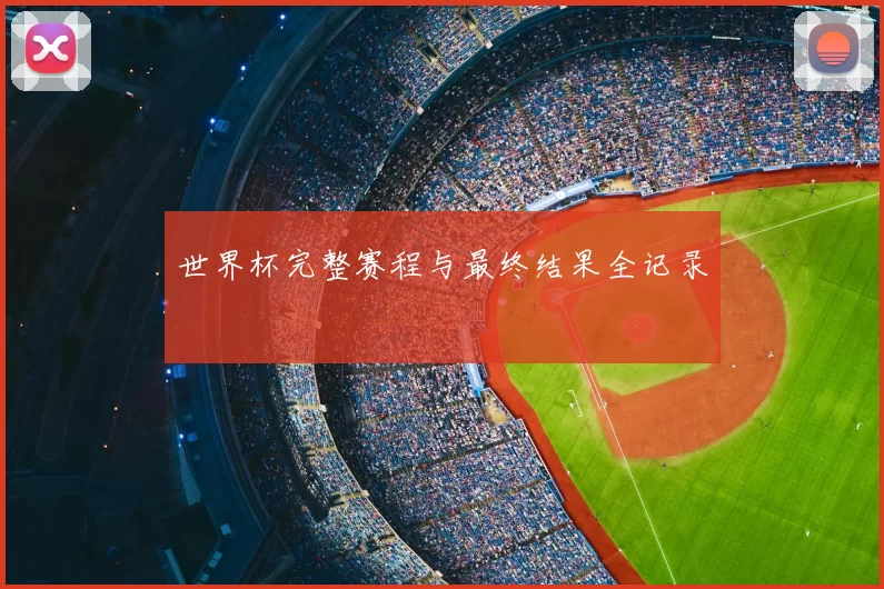 世界杯完整赛程与最终结果全记录