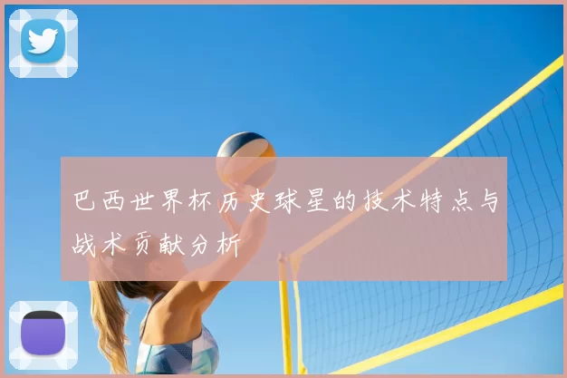巴西世界杯历史球星的技术特点与战术贡献分析