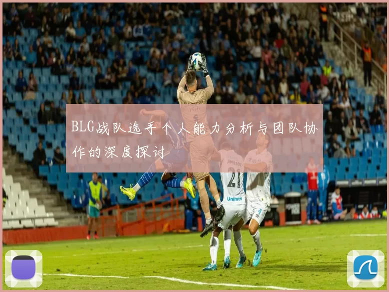 BLG战队选手个人能力分析与团队协作的深度探讨