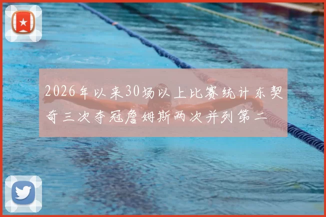 2026年以来30场以上比赛统计东契奇三次夺冠詹姆斯两次并列第二