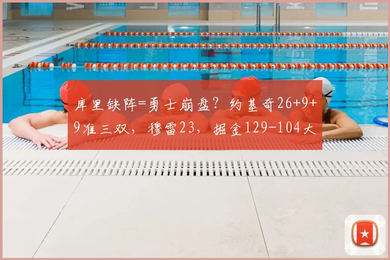 库里缺阵=勇士崩盘?约基奇26+9+9准三双,穆雷23,掘金129-104大胜勇士