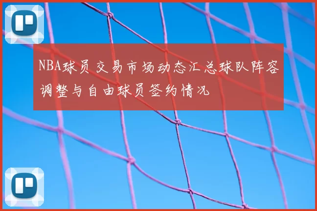 NBA球员交易市场动态汇总球队阵容调整与自由球员签约情况