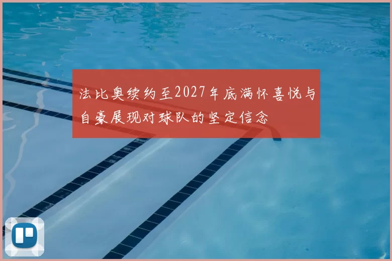 法比奥续约至2027年底满怀喜悦与自豪展现对球队的坚定信念