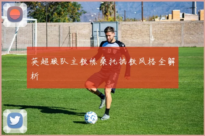 英超狼队主教练桑托执教风格全解析