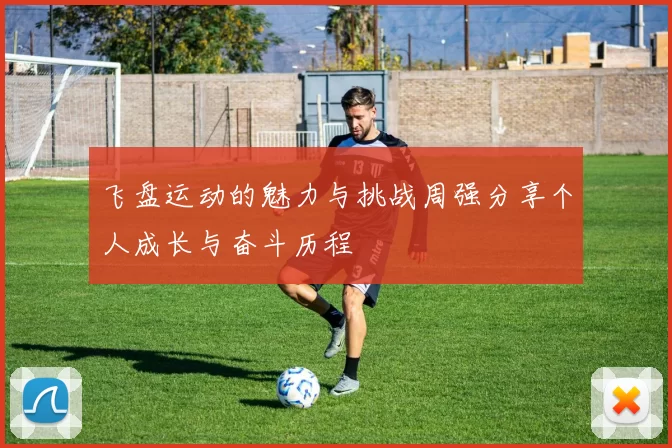 飞盘运动的魅力与挑战周强分享个人成长与奋斗历程