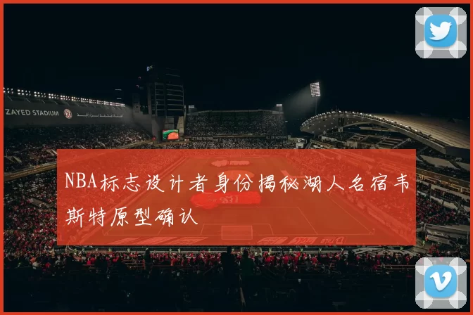 NBA标志设计者身份揭秘湖人名宿韦斯特原型确认