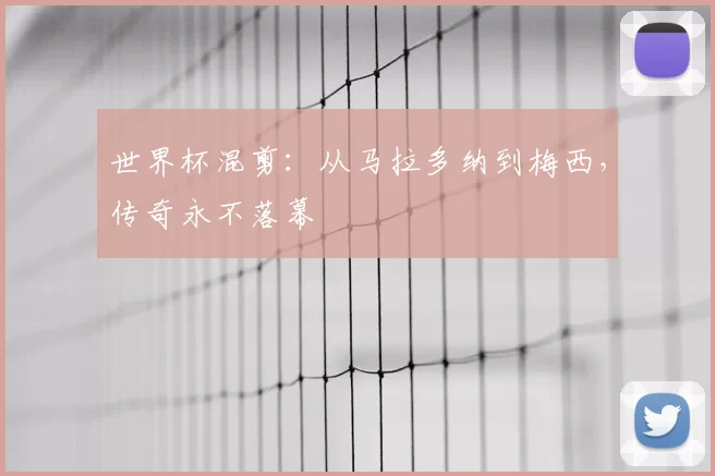世界杯混剪：从马拉多纳到梅西，传奇永不落幕