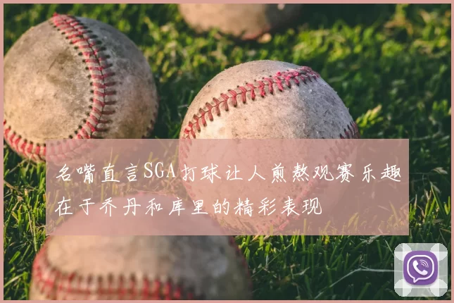 名嘴直言SGA打球让人煎熬观赛乐趣在于乔丹和库里的精彩表现