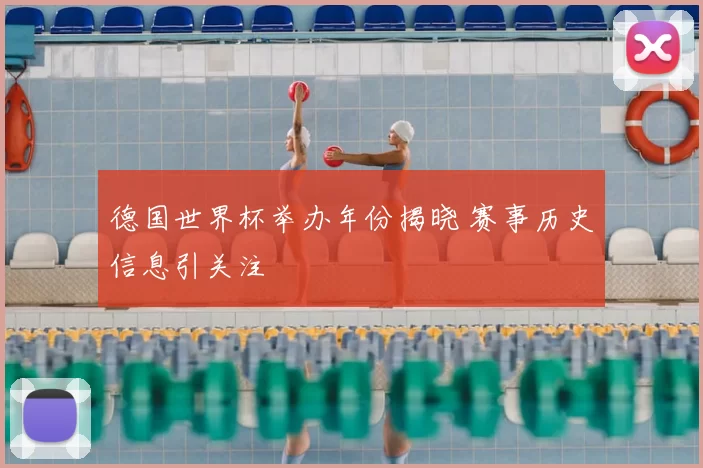 德国世界杯举办年份揭晓 赛事历史信息引关注
