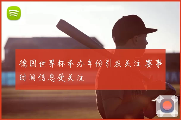 德国世界杯举办年份引发关注 赛事时间信息受关注