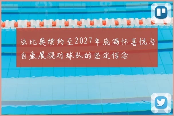 法比奥续约至2027年底满怀喜悦与自豪展现对球队的坚定信念