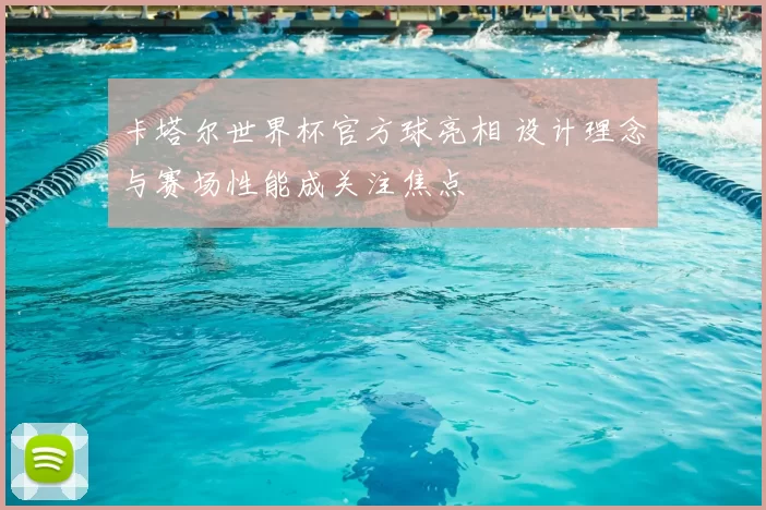 卡塔尔世界杯官方球亮相 设计理念与赛场性能成关注焦点