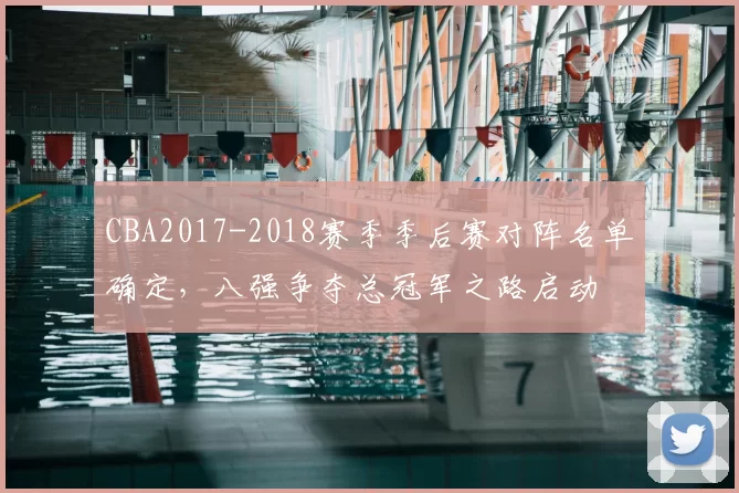 CBA2017-2018赛季季后赛对阵名单确定，八强争夺总冠军之路启动