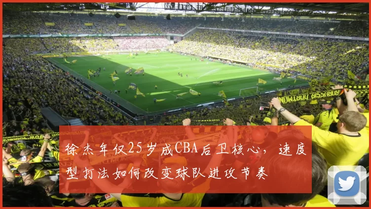 徐杰年仅25岁成CBA后卫核心，速度型打法如何改变球队进攻节奏