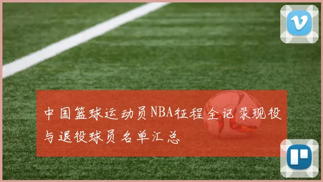 中国篮球运动员NBA征程全记录现役与退役球员名单汇总