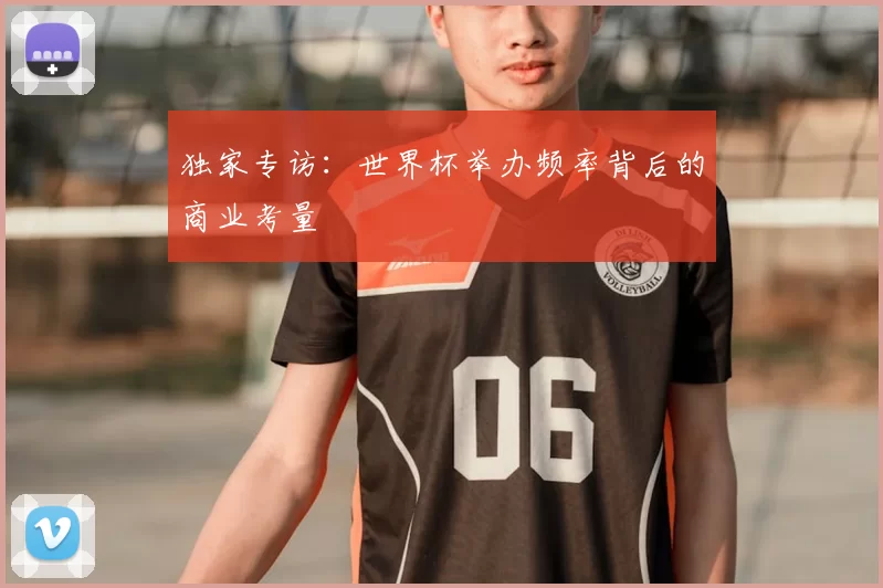 独家专访:世界杯举办频率背后的商业考量