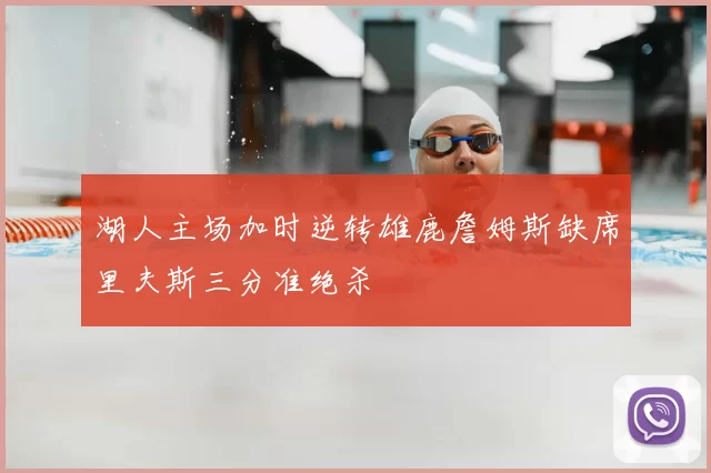 湖人主场加时逆转雄鹿詹姆斯缺席里夫斯三分准绝杀