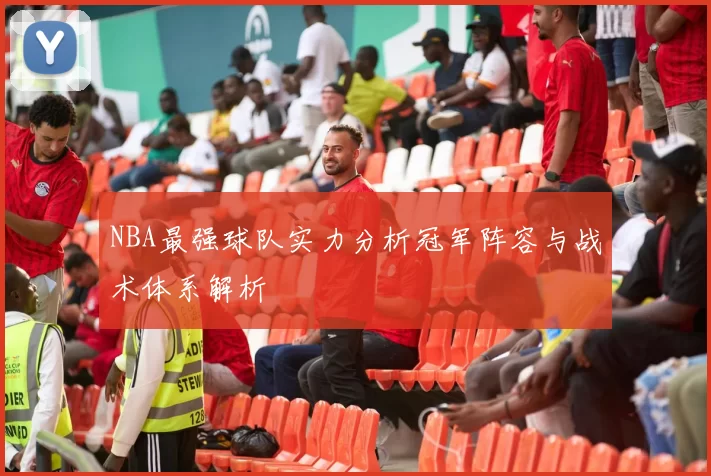 NBA最强球队实力分析冠军阵容与战术体系解析
