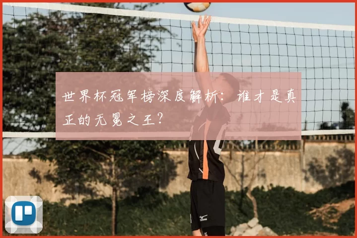 世界杯冠军榜深度解析:谁才是真正的无冕之王?
