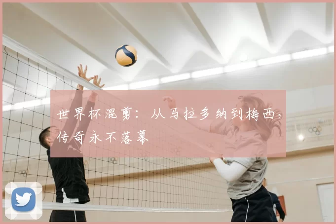 世界杯混剪：从马拉多纳到梅西，传奇永不落幕