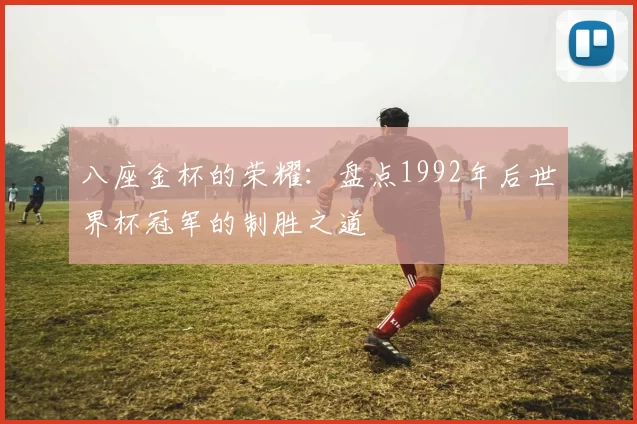 八座金杯的荣耀:盘点1992年后世界杯冠军的制胜之道