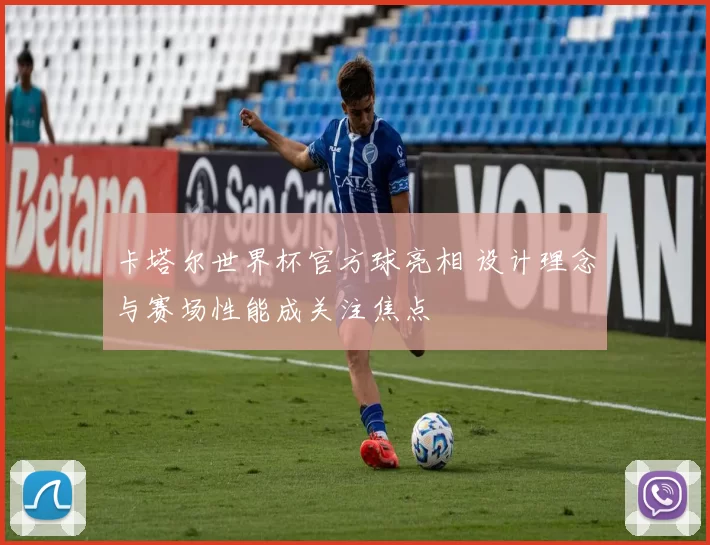 卡塔尔世界杯官方球亮相 设计理念与赛场性能成关注焦点