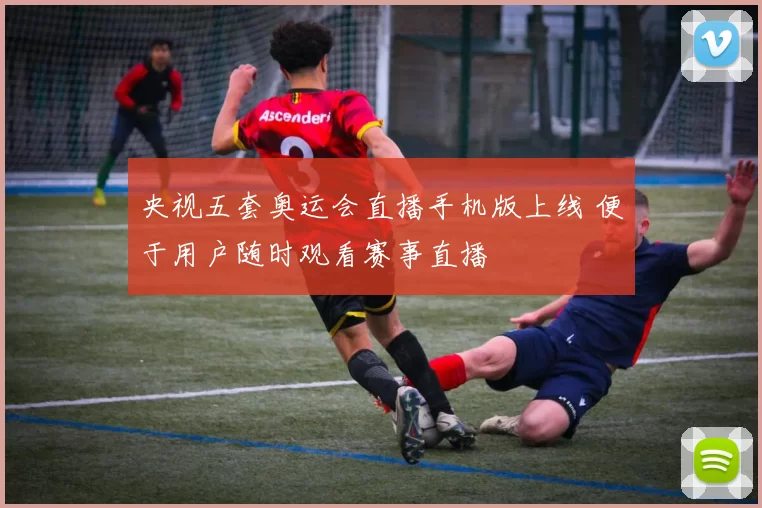 央视五套奥运会直播手机版上线 便于用户随时观看赛事直播