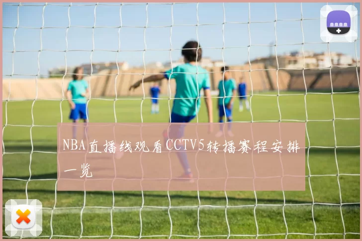 NBA直播线观看CCTV5转播赛程安排一览