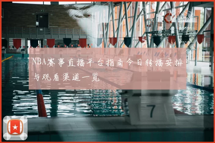 NBA赛事直播平台指南今日转播安排与观看渠道一览