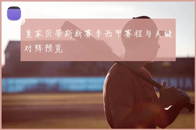 皇家贝蒂斯新赛季西甲赛程与关键对阵预览