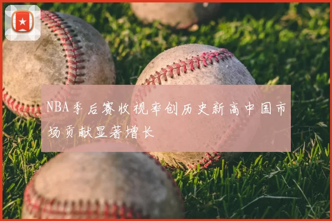 NBA季后赛收视率创历史新高中国市场贡献显著增长