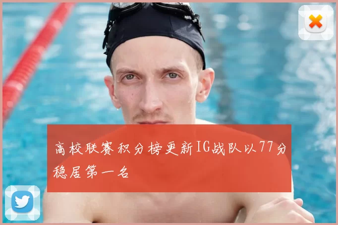 高校联赛积分榜更新IG战队以77分稳居第一名