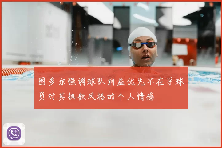 图多尔强调球队利益优先不在乎球员对其执教风格的个人情感