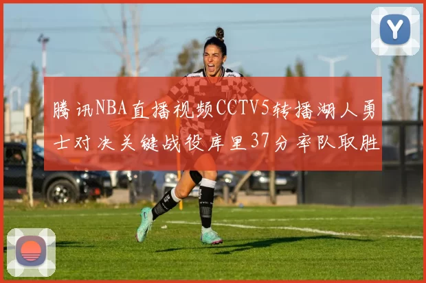 腾讯NBA直播视频CCTV5转播湖人勇士对决关键战役库里37分率队取胜
