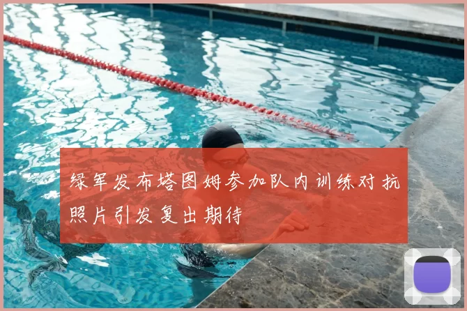 绿军发布塔图姆参加队内训练对抗照片引发复出期待