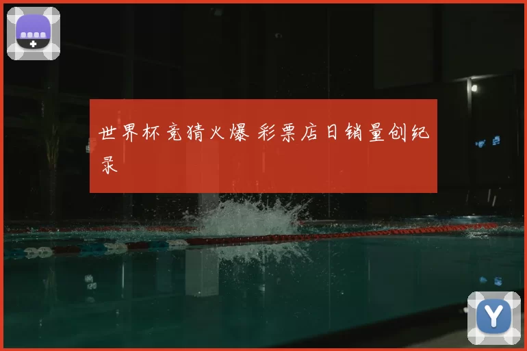 世界杯竞猜火爆 彩票店日销量创纪录
