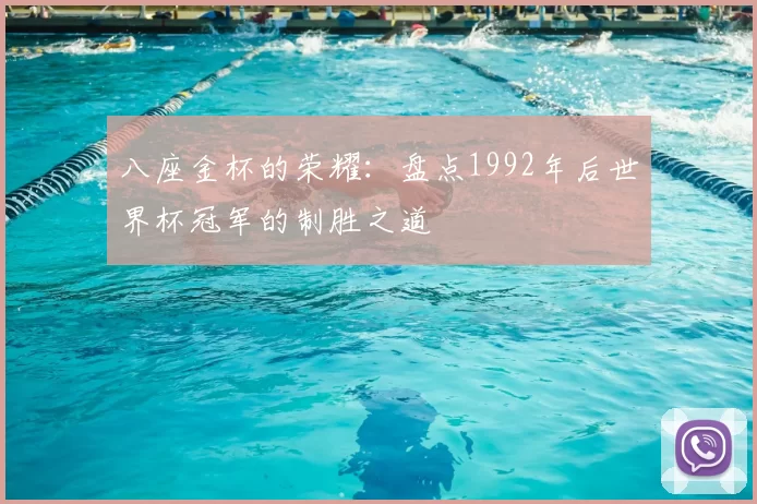 八座金杯的荣耀：盘点1992年后世界杯冠军的制胜之道