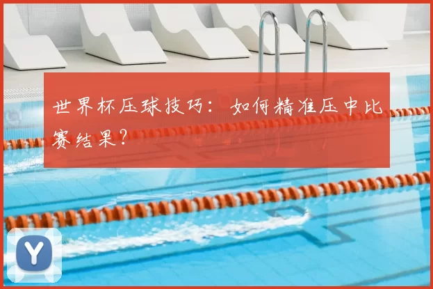 世界杯压球技巧：如何精准压中比赛结果？