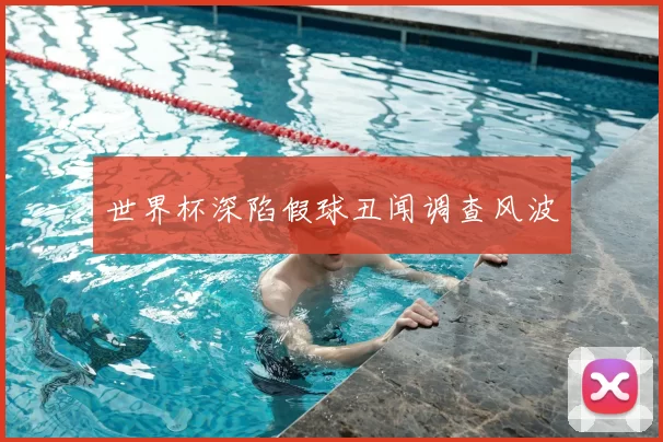 世界杯深陷假球丑闻调查风波