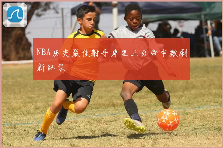 NBA历史最佳射手库里三分命中数刷新纪录