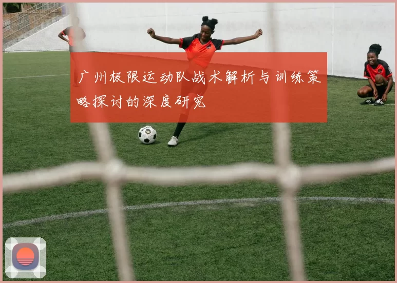 广州极限运动队战术解析与训练策略探讨的深度研究