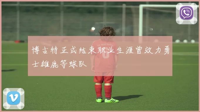 博古特正式结束职业生涯曾效力勇士雄鹿等球队