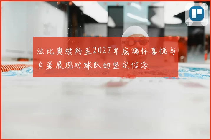 法比奥续约至2027年底满怀喜悦与自豪展现对球队的坚定信念