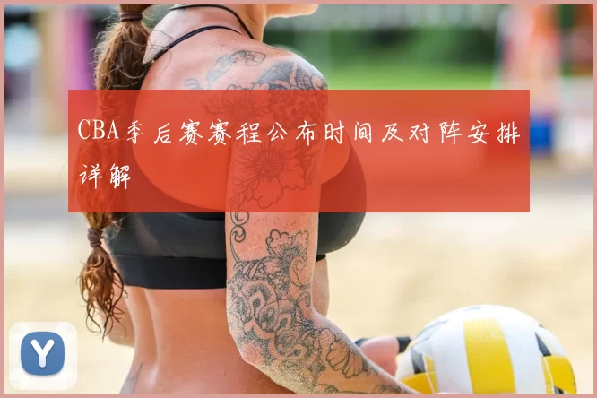 CBA季后赛赛程公布时间及对阵安排详解