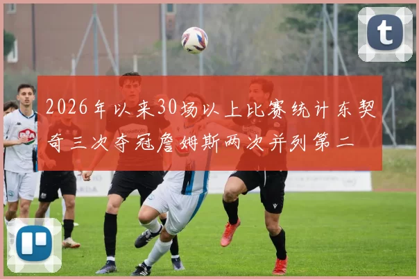 2026年以来30场以上比赛统计东契奇三次夺冠詹姆斯两次并列第二