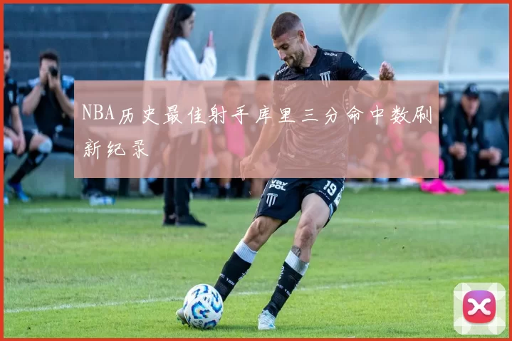 NBA历史最佳射手库里三分命中数刷新纪录